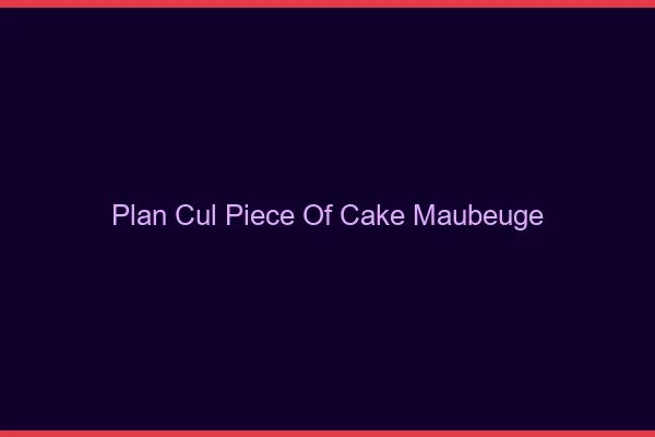 Plan Cul Piece of Cake Maubeuge
