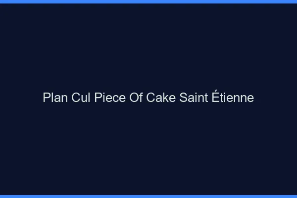 Plan Cul Piece of Cake Saint-Étienne