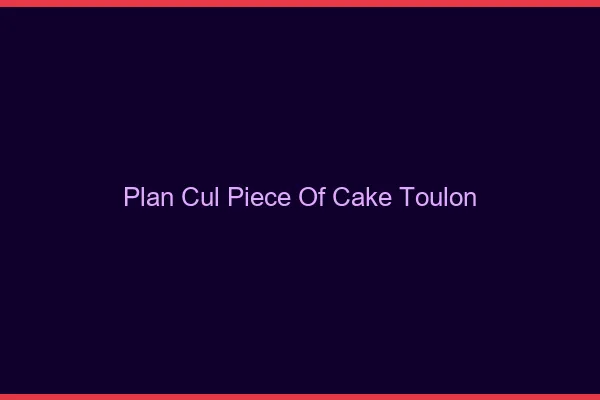 Plan Cul Piece of Cake Toulon