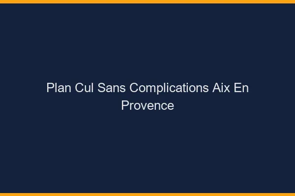 Plan Cul Sans Complications Aix-en-Provence
