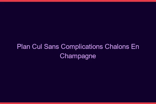 Plan Cul Sans Complications Châlons-en-Champagne