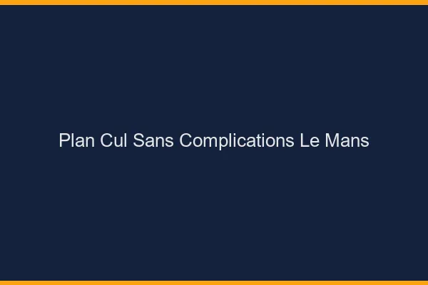 Plan Cul Sans Complications Le Mans