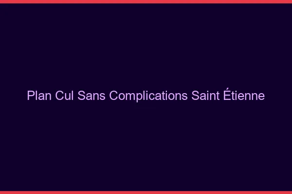 Plan Cul Sans Complications Saint-Étienne