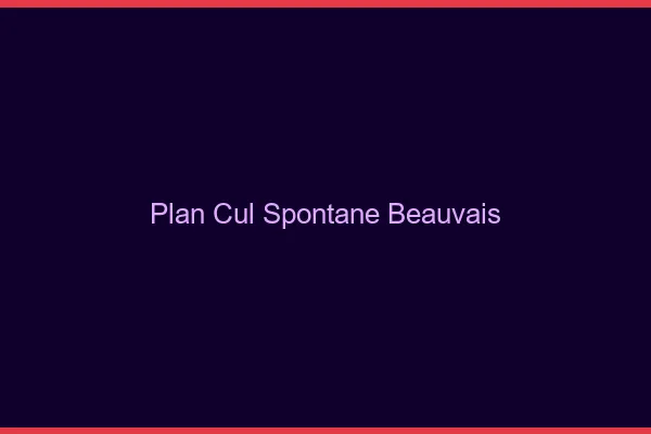 Plan Cul Spontané Beauvais