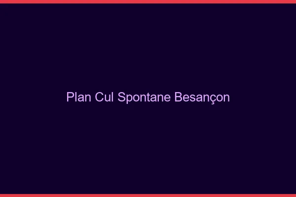 Plan Cul Spontané Besançon