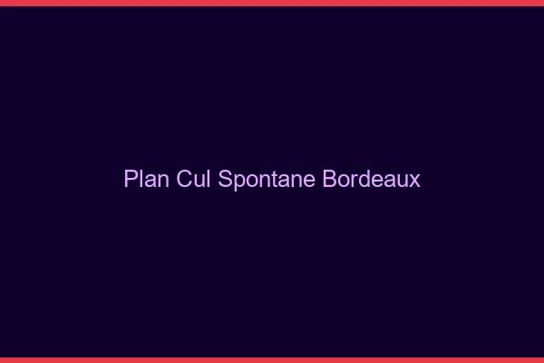 Plan Cul Spontané Bordeaux