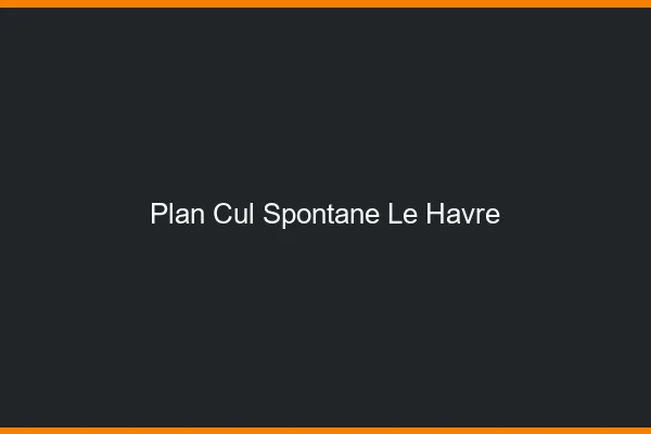 Plan Cul Spontané Le Havre