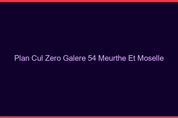 Plan Cul Zéro Galère Meurthe Et Moselle