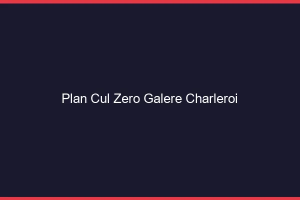 Plan Cul Zéro Galère Charleroi