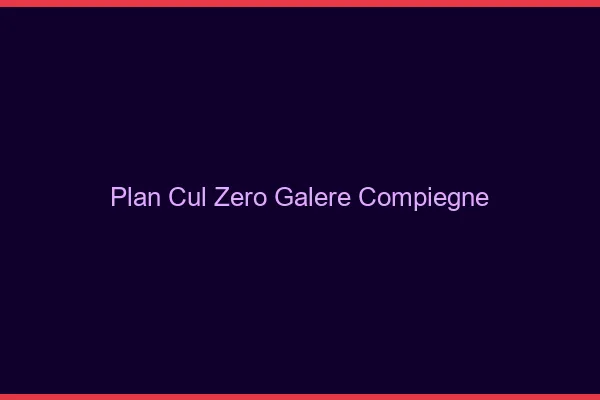 Plan Cul Zéro Galère Compiègne