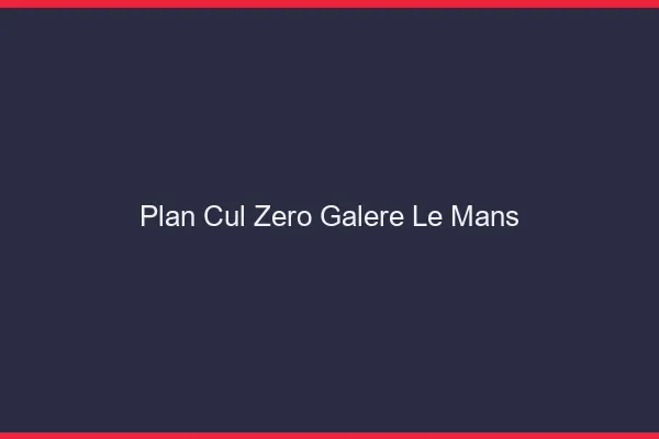 Plan Cul Zéro Galère Le Mans