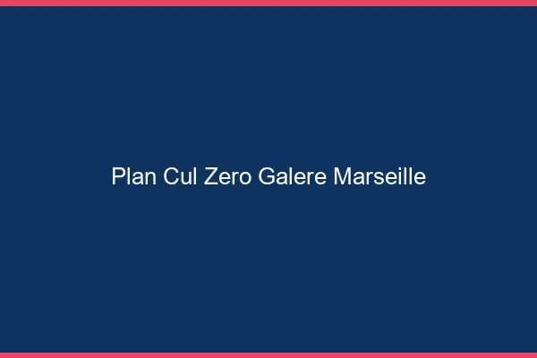 Plan Cul Zéro Galère Marseille