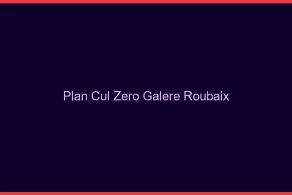Plan Cul Zéro Galère Roubaix