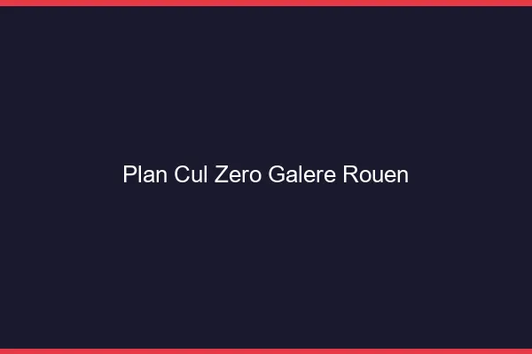 Plan Cul Zéro Galère Rouen