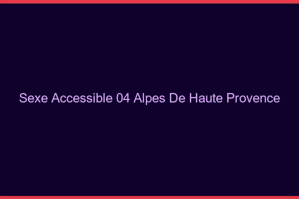 Sexe Accessible Alpes De Haute Provence