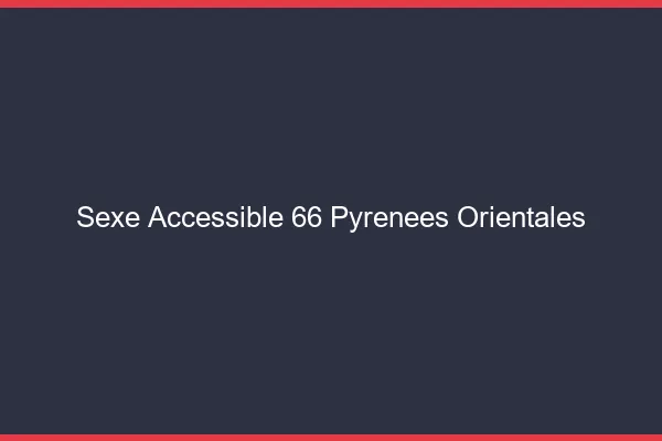 Sexe Accessible Pyrenees Orientales