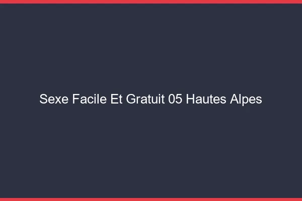 Sexe Facile et Gratuit Hautes Alpes