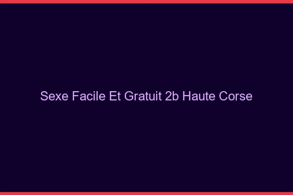 Sexe Facile et Gratuit Haute Corse
