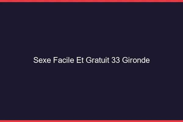 Sexe Facile et Gratuit Gironde