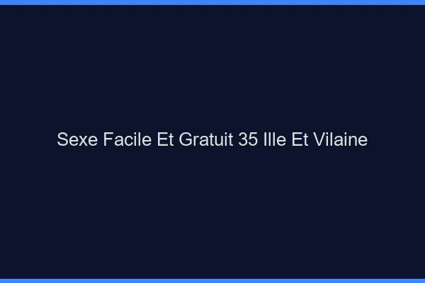 Sexe Facile et Gratuit Ille Et Vilaine