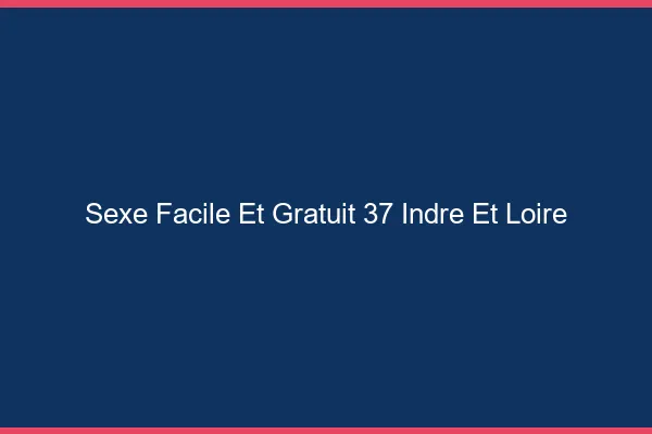 Sexe Facile et Gratuit Indre Et Loire