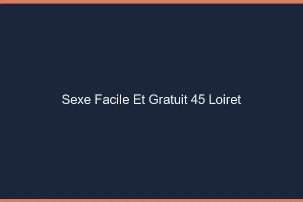 Sexe Facile et Gratuit Loiret