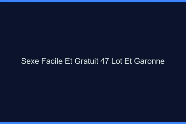 Sexe Facile et Gratuit Lot Et Garonne
