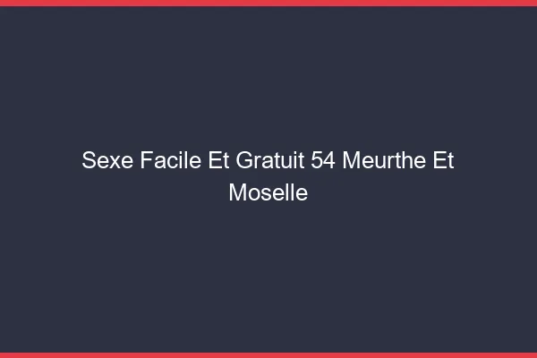 Sexe Facile et Gratuit Meurthe Et Moselle