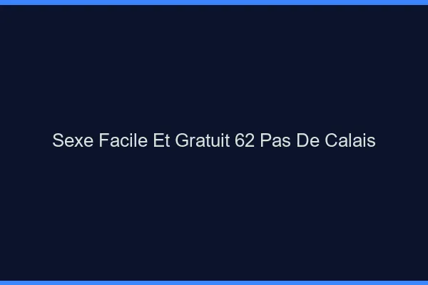 Sexe Facile et Gratuit Pas De Calais