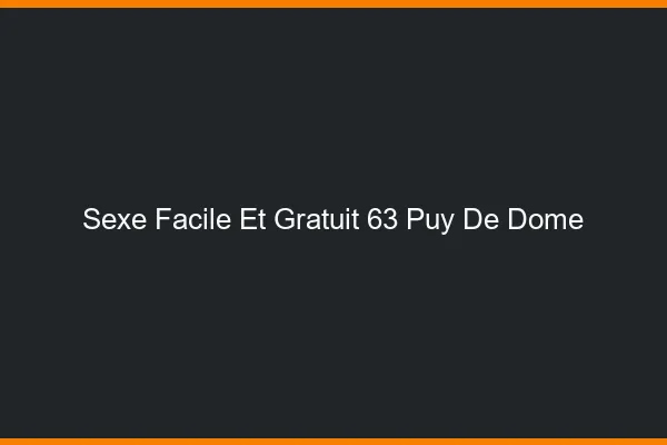 Sexe Facile et Gratuit Puy De Dome