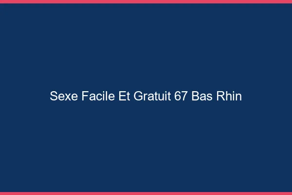 Sexe Facile et Gratuit Bas Rhin
