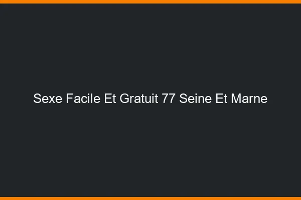 Sexe Facile et Gratuit Seine Et Marne