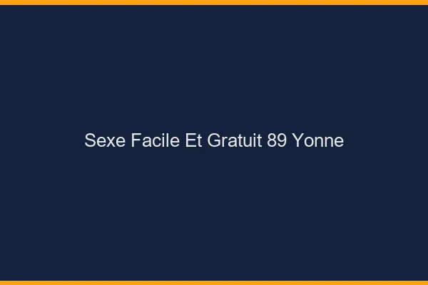 Sexe Facile et Gratuit Yonne