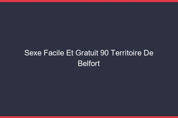Sexe Facile et Gratuit Territoire De Belfort