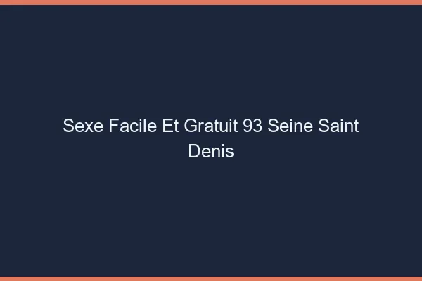 Sexe Facile et Gratuit Seine Saint Denis