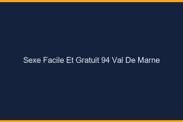 Sexe Facile et Gratuit Val De Marne