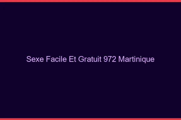 Sexe Facile et Gratuit Martinique