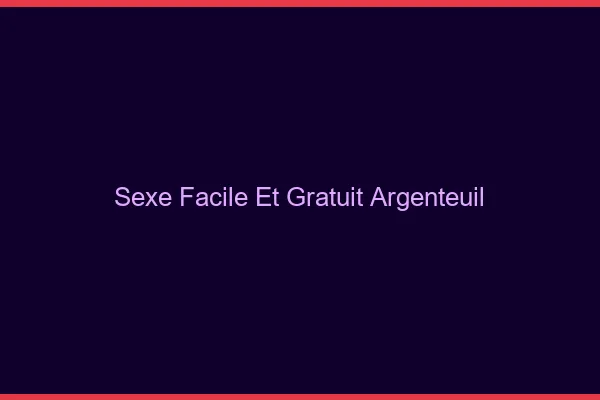 Sexe Facile et Gratuit Argenteuil