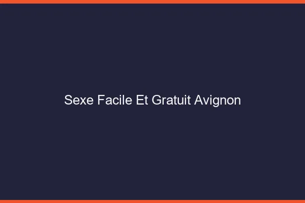 Sexe Facile et Gratuit Avignon