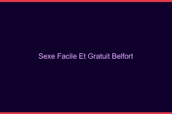 Sexe Facile et Gratuit Belfort