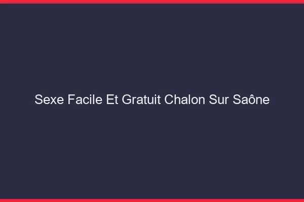 Sexe Facile et Gratuit Chalon-sur-Saône