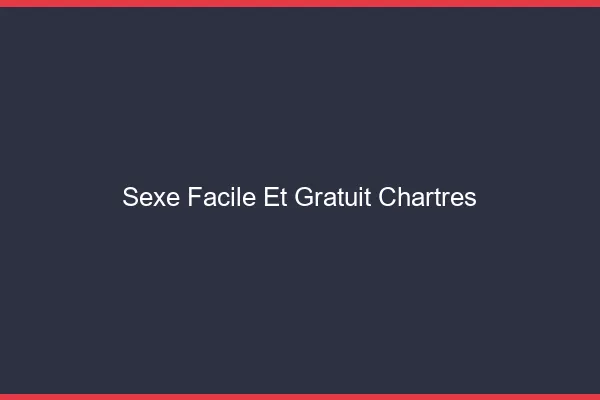 Sexe Facile et Gratuit Chartres