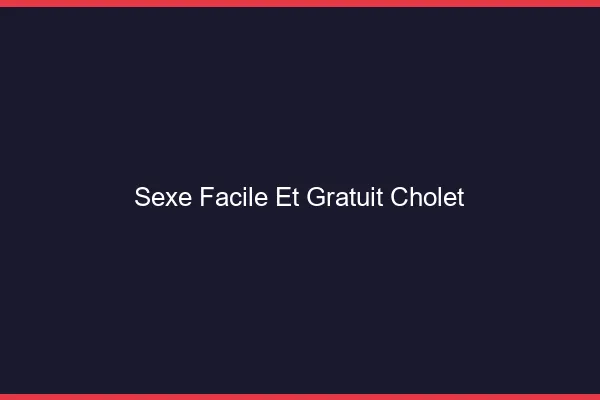 Sexe Facile et Gratuit Cholet