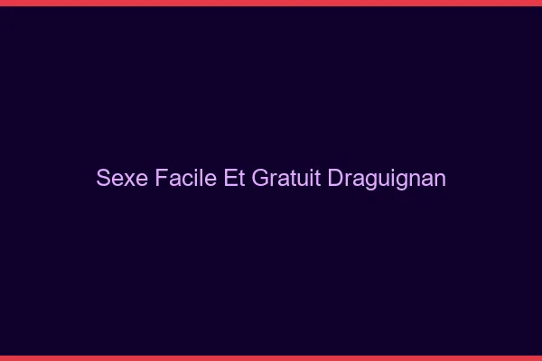 Sexe Facile et Gratuit Draguignan