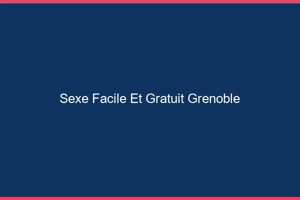 Sexe Facile et Gratuit Grenoble