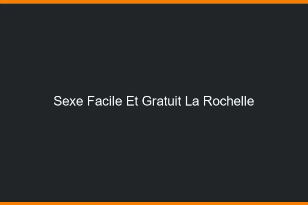 Sexe Facile et Gratuit La Rochelle