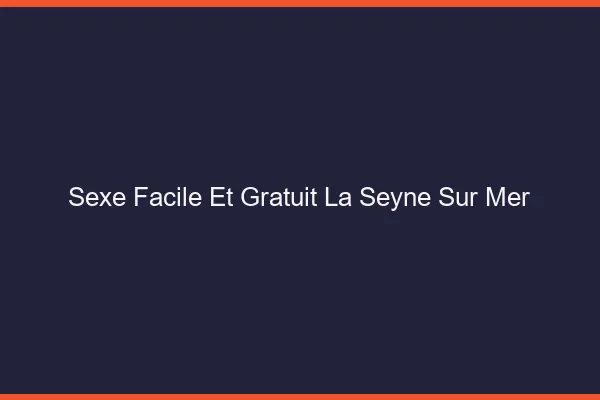 Sexe Facile et Gratuit La Seyne-sur-Mer