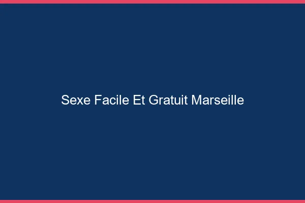 Sexe Facile et Gratuit Marseille