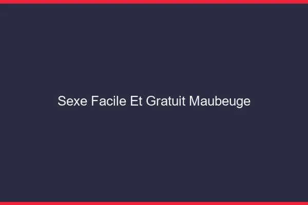 Sexe Facile et Gratuit Maubeuge