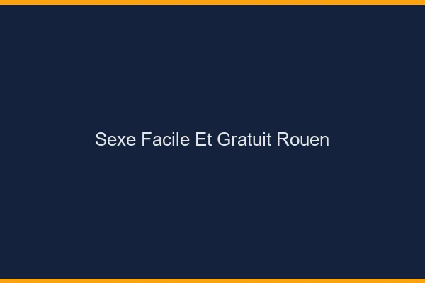 Sexe Facile et Gratuit Rouen